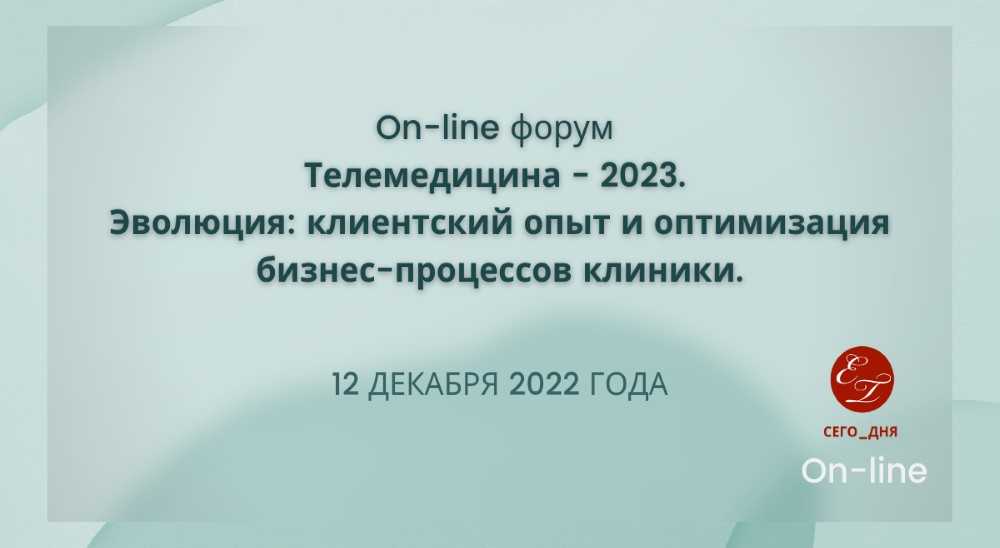On-line форум «Телемедицина — 2023. Эволюция: клиентский опыт и оптимизация бизнес-процессов клиники»