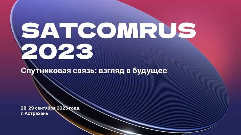 Связующее звено: участники SATCOMRUS 2023 обсудят стратегии развития спутниковой связи на ближайшие годы